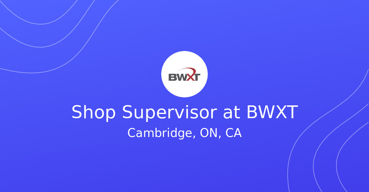 Shop Supervisor at BWXT - Nuclear Jobs Canada